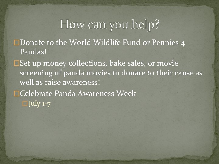 How can you help? �Donate to the World Wildlife Fund or Pennies 4 Pandas!