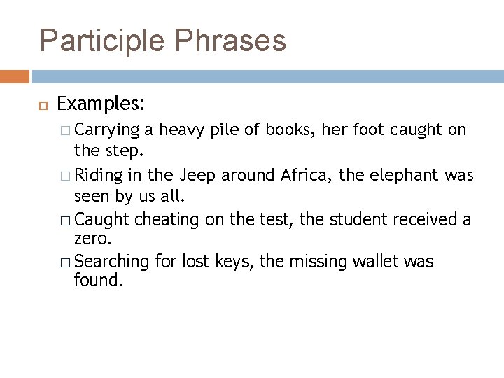 Participle Phrases Examples: � Carrying a heavy pile of books, her foot caught on