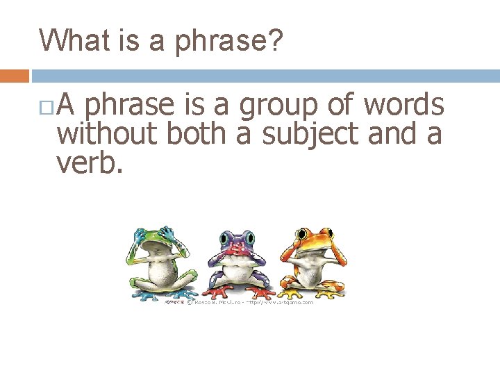 What is a phrase? A phrase is a group of words without both a