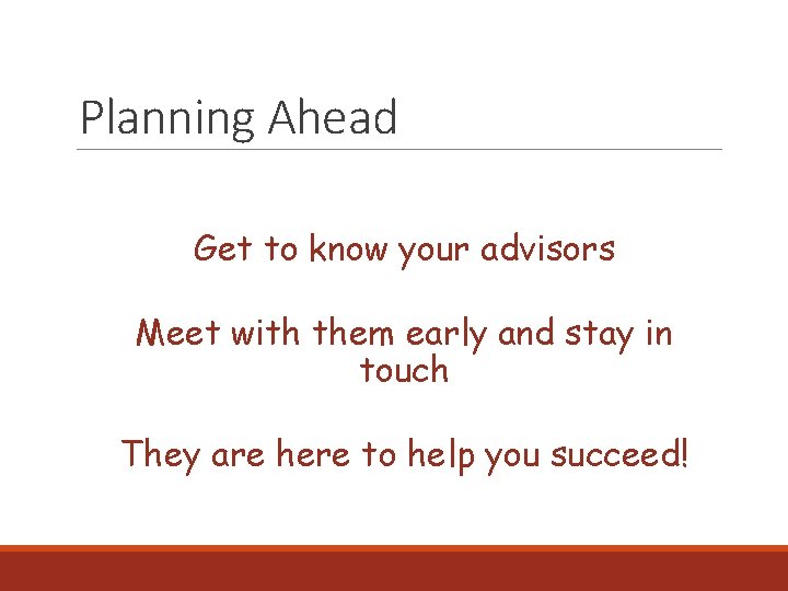 Planning Ahead Get to know your advisors Meet with them early and stay in