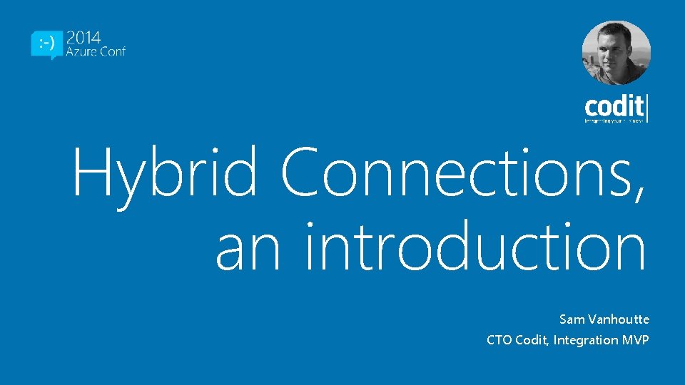 Hybrid Connections, an introduction Sam Vanhoutte CTO Codit, Integration MVP 