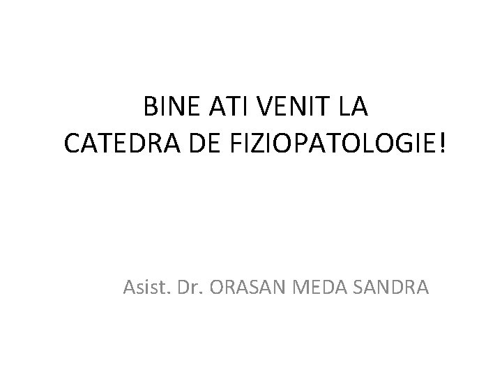 BINE ATI VENIT LA CATEDRA DE FIZIOPATOLOGIE! Asist. Dr. ORASAN MEDA SANDRA 