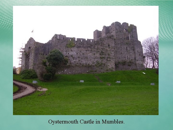 Oystermouth Castle in Mumbles. 