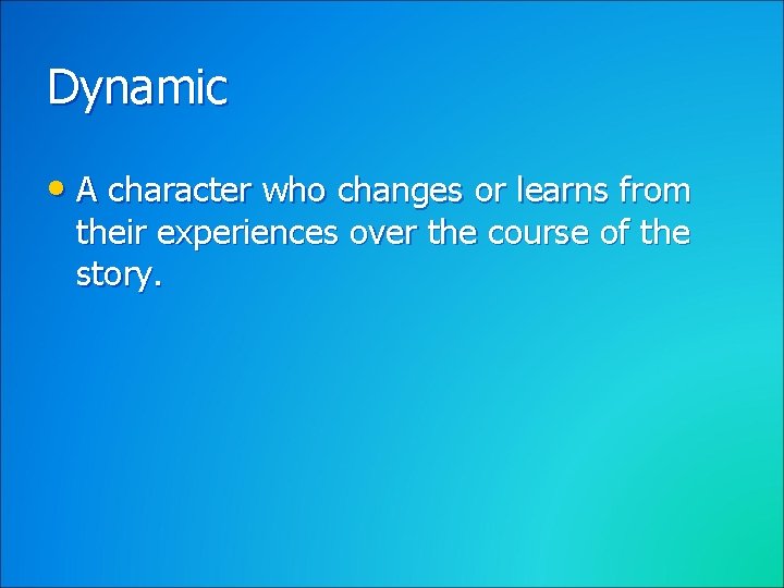 Dynamic • A character who changes or learns from their experiences over the course