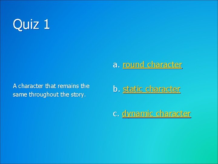 Quiz 1 a. round character A character that remains the same throughout the story.