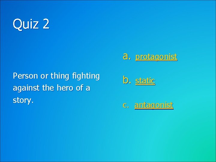 Quiz 2 a. protagonist Person or thing fighting against the hero of a story.