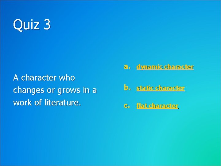 Quiz 3 a. dynamic character A character who changes or grows in a work