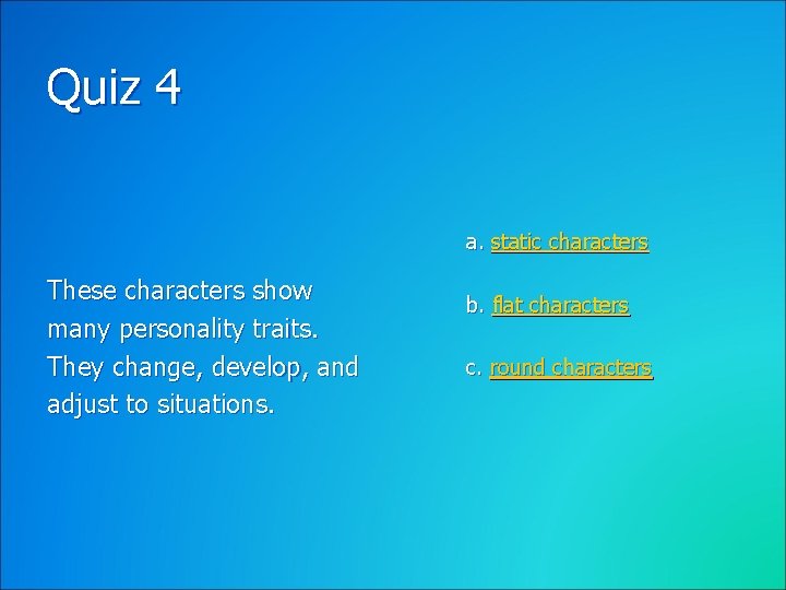 Quiz 4 a. static characters These characters show many personality traits. They change, develop,