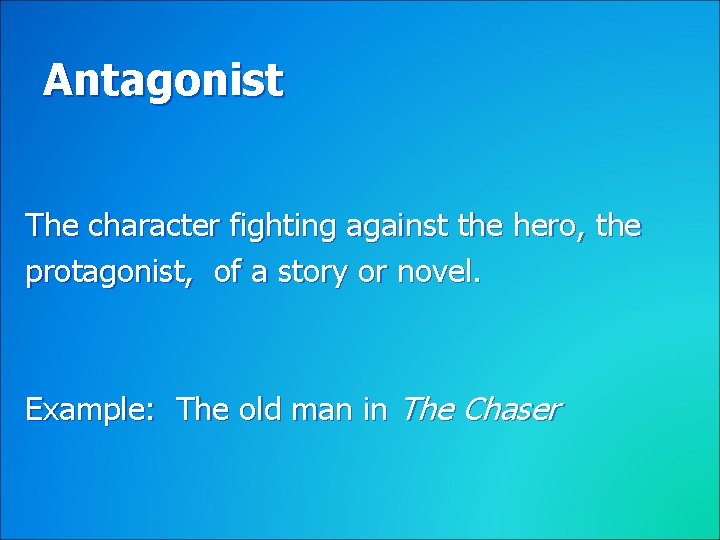 Antagonist The character fighting against the hero, the protagonist, of a story or novel.