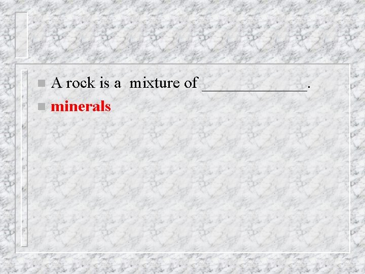 A rock is a mixture of _______. n minerals n A rock is a mixture of _______. n minerals n