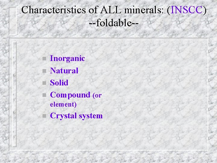 Characteristics of ALL minerals: (INSCC) --foldable-n n Inorganic Natural Solid Compound (or element) n Characteristics of ALL minerals: (INSCC) --foldable-n n Inorganic Natural Solid Compound (or element) n