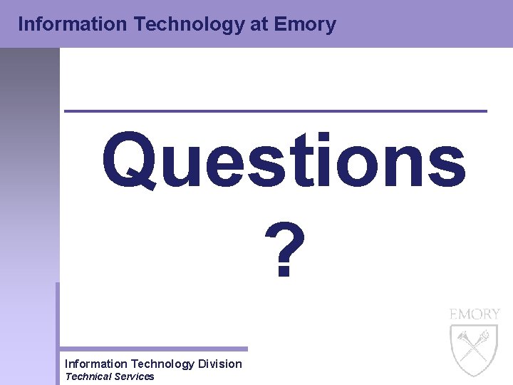 Information Technology at Emory Questions ? Information Technology Division Technical Services 