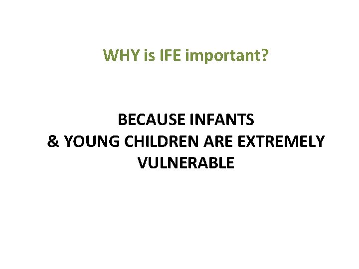 WHY is IFE important? BECAUSE INFANTS & YOUNG CHILDREN ARE EXTREMELY VULNERABLE 