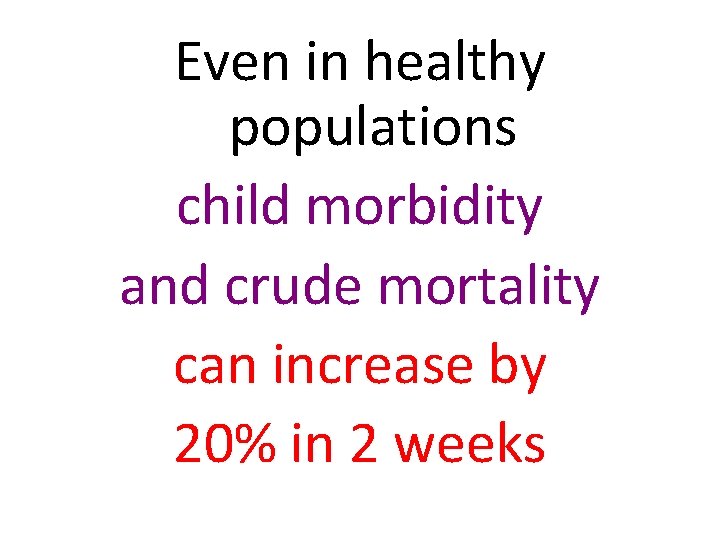 Even in healthy populations child morbidity and crude mortality can increase by 20% in