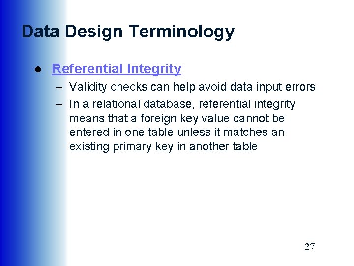 Data Design Terminology ● Referential Integrity – Validity checks can help avoid data input