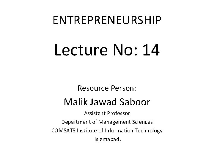 ENTREPRENEURSHIP Lecture No: 14 Resource Person: Malik Jawad Saboor Assistant Professor Department of Management