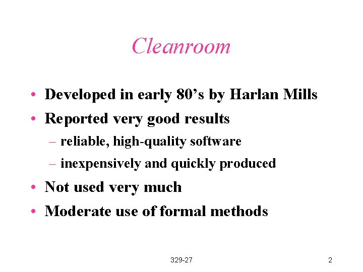 Cleanroom • Developed in early 80’s by Harlan Mills • Reported very good results