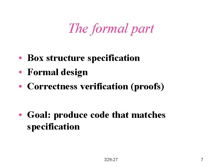 The formal part • Box structure specification • Formal design • Correctness verification (proofs)