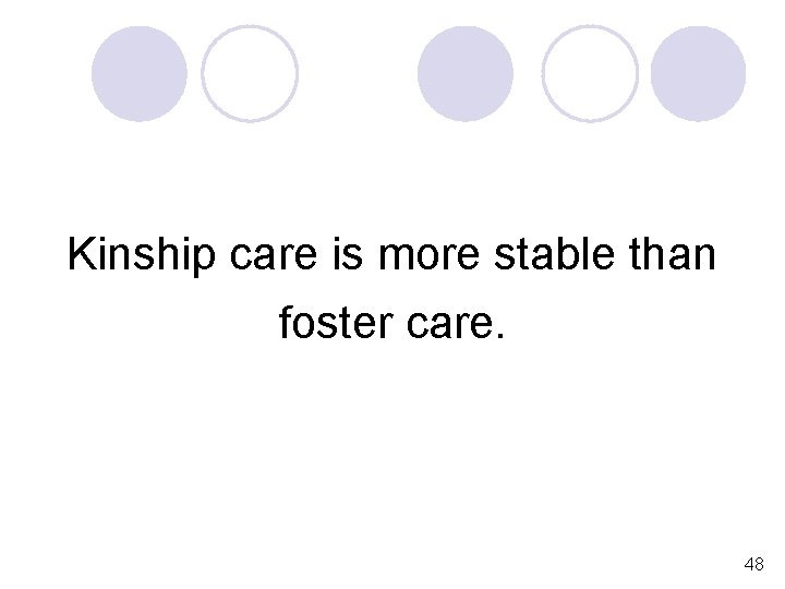 Kinship care is more stable than foster care. 48 