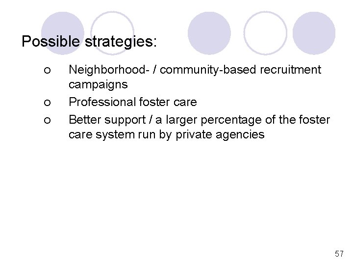 Possible strategies: ¡ ¡ ¡ Neighborhood- / community-based recruitment campaigns Professional foster care Better
