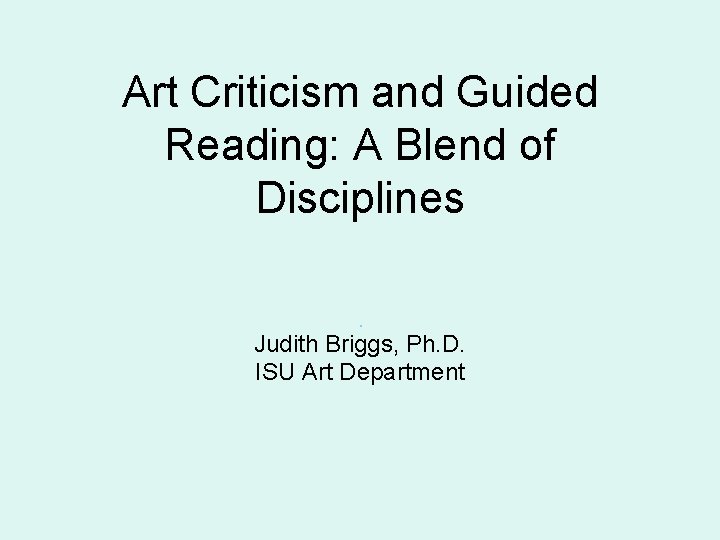 Art Criticism and Guided Reading: A Blend of Disciplines. Judith Briggs, Ph. D. ISU