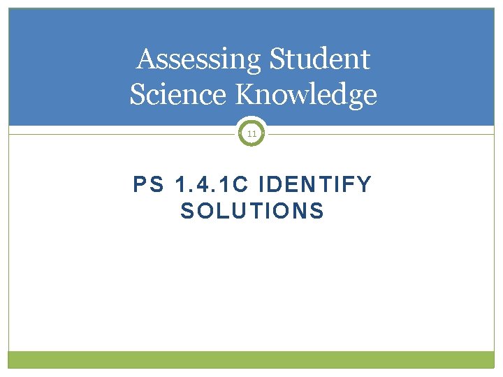 Assessing Student Science Knowledge 11 PS 1. 4. 1 C IDENTIFY SOLUTIONS 