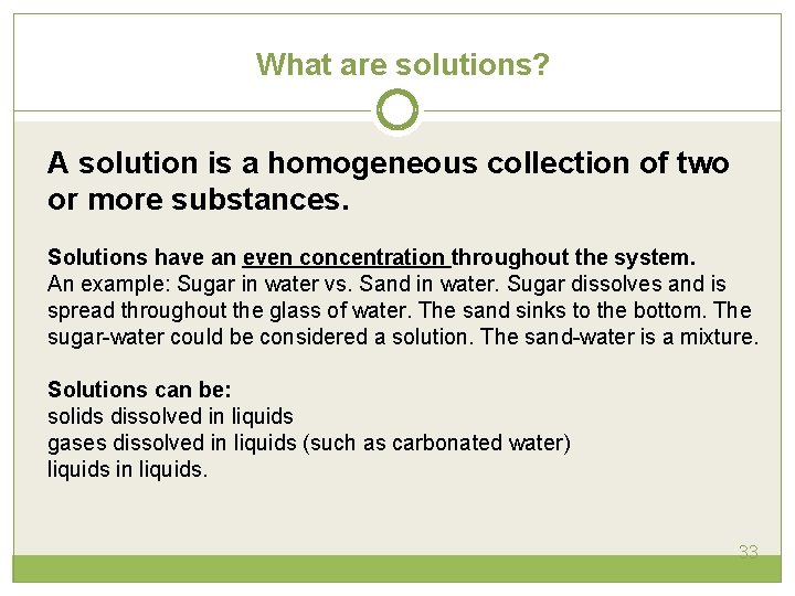 What are solutions? A solution is a homogeneous collection of two or more substances. What are solutions? A solution is a homogeneous collection of two or more substances.