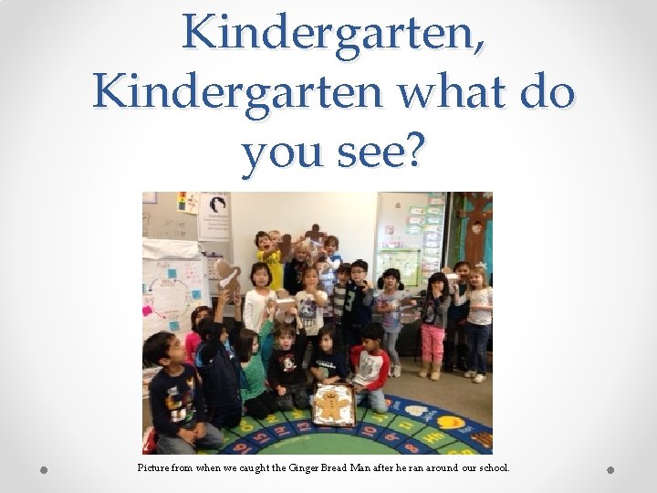 Kindergarten, Kindergarten what do you see? Picture from when we caught the Ginger Bread