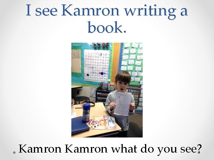 I see Kamron writing a book. Kamron what do you see? 