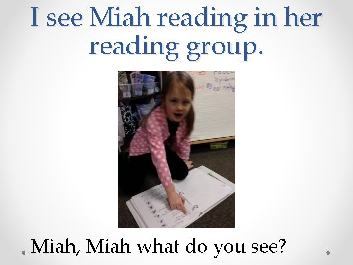 I see Miah reading in her reading group. Miah, Miah what do you see?