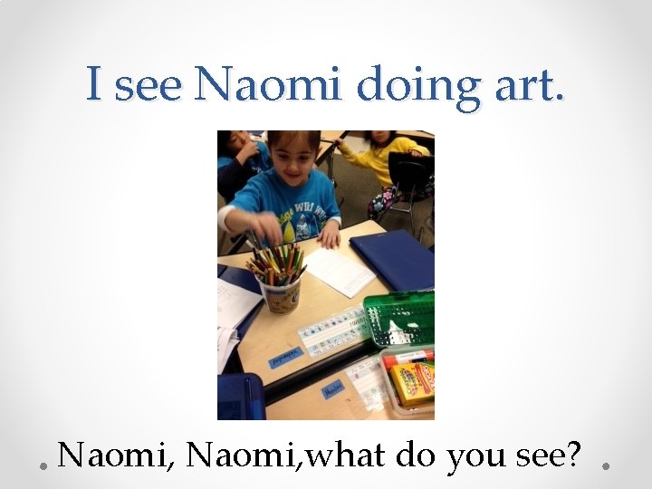 I see Naomi doing art. Naomi, what do you see? 