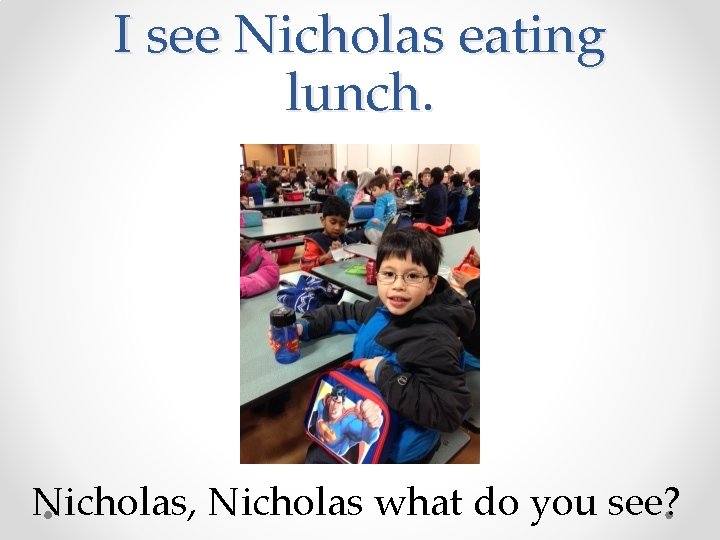 I see Nicholas eating lunch. Nicholas, Nicholas what do you see? 