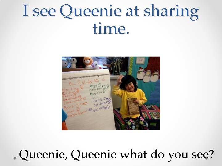 I see Queenie at sharing time. Queenie, Queenie what do you see? 
