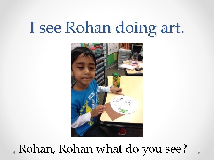 I see Rohan doing art. Rohan, Rohan what do you see? 