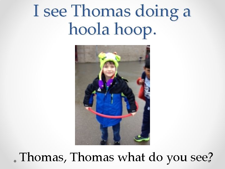I see Thomas doing a hoola hoop. Thomas, Thomas what do you see? 