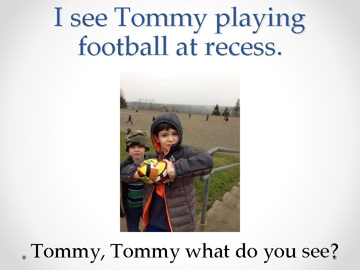 I see Tommy playing football at recess. Tommy, Tommy what do you see? 