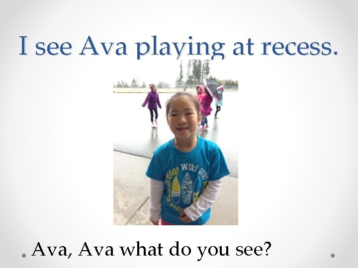 I see Ava playing at recess. Ava, Ava what do you see? 
