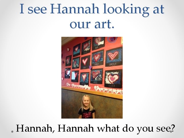 I see Hannah looking at our art. Hannah, Hannah what do you see? 