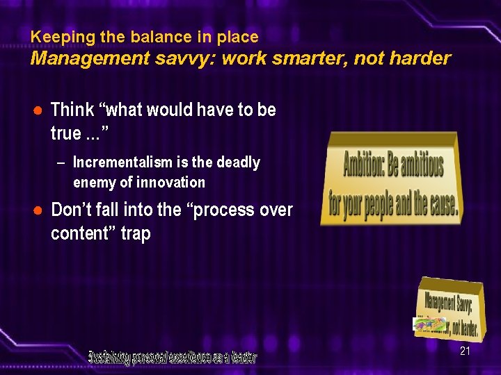 Keeping the balance in place Management savvy: work smarter, not harder ● Think “what