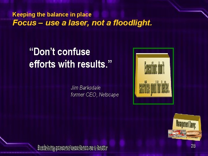 Keeping the balance in place Focus – use a laser, not a floodlight. “Don’t