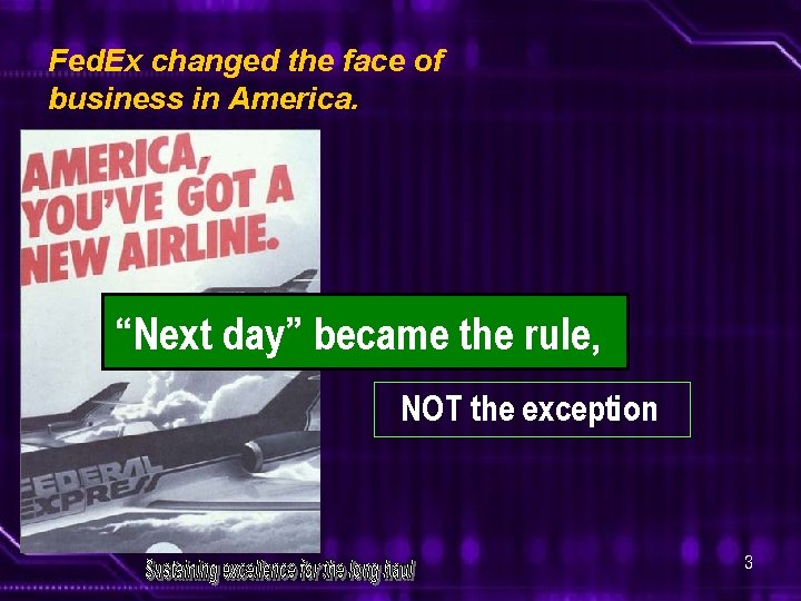 Fed. Ex changed the face of business in America. “Next day” became the rule,