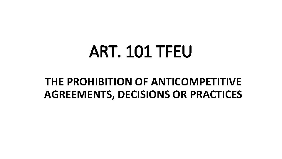 ART. 101 TFEU THE PROHIBITION OF ANTICOMPETITIVE AGREEMENTS, DECISIONS OR PRACTICES 