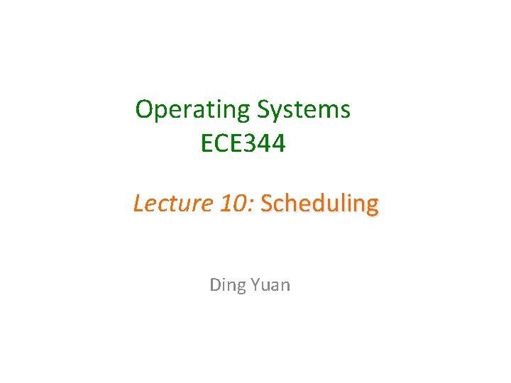 Operating Systems ECE 344 Lecture 10: Scheduling Ding Yuan 