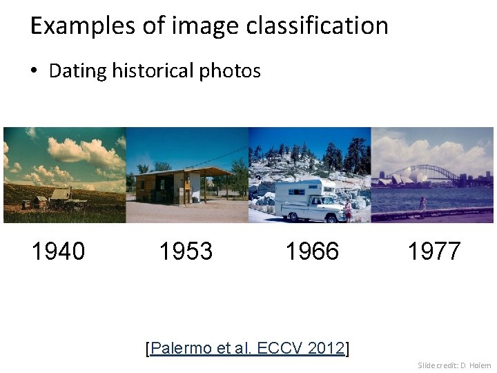Examples of image classification • Dating historical photos 1940 1953 1966 1977 [Palermo et
