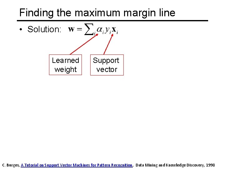 Finding the maximum margin line • Solution: Learned weight Support vector C. Burges, A