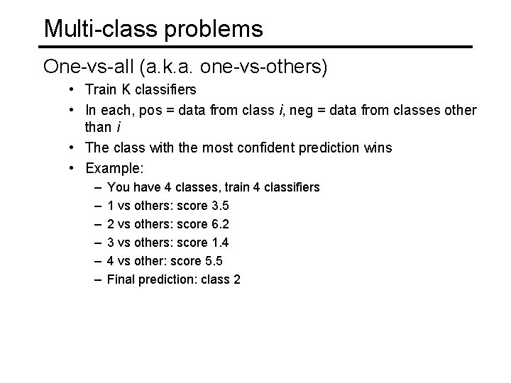 Multi-class problems One-vs-all (a. k. a. one-vs-others) • Train K classifiers • In each,