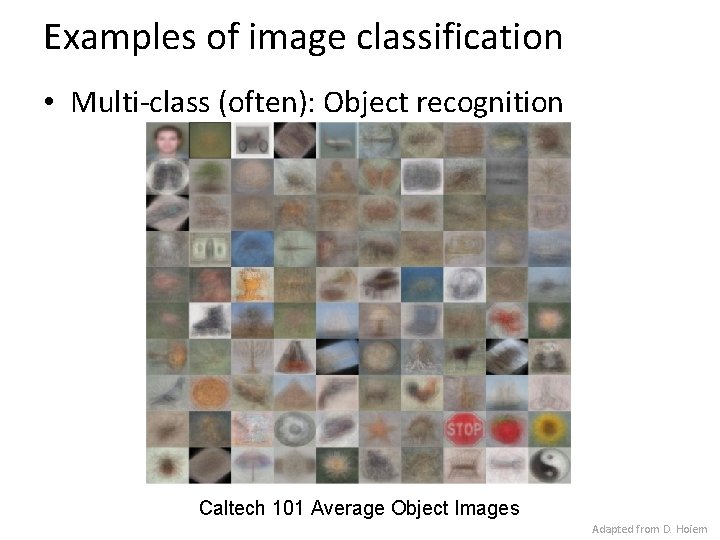Examples of image classification • Multi-class (often): Object recognition Caltech 101 Average Object Images