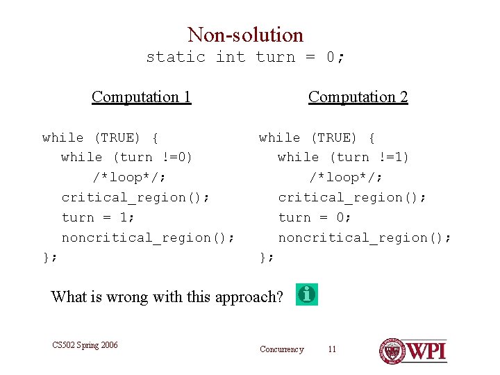 Non-solution static int turn = 0; Computation 1 Computation 2 while (TRUE) { while