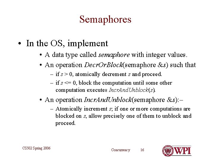 Semaphores • In the OS, implement • A data type called semaphore with integer