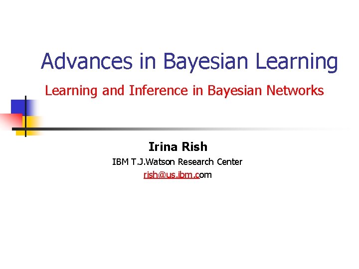 Advances in Bayesian Learning and Inference in Bayesian Networks Irina Rish IBM T. J.